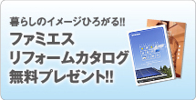 暮らしのイメージひろがる！！ファミエスリフォームカタログ無料プレゼント！！